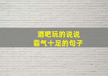 酒吧玩的说说霸气十足的句子