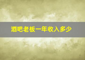 酒吧老板一年收入多少