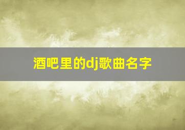 酒吧里的dj歌曲名字