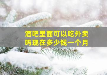 酒吧里面可以吃外卖吗现在多少钱一个月