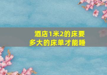 酒店1米2的床要多大的床单才能睡