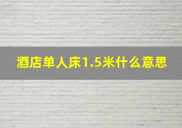 酒店单人床1.5米什么意思