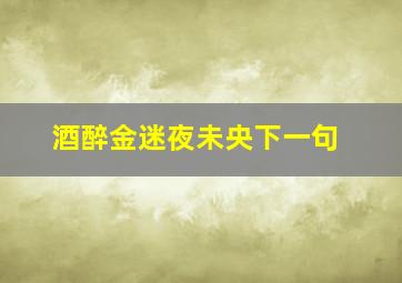 酒醉金迷夜未央下一句