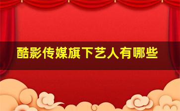 酷影传媒旗下艺人有哪些