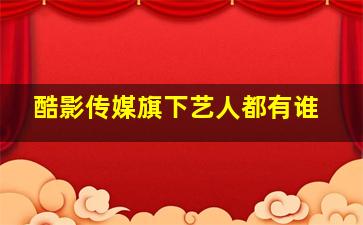 酷影传媒旗下艺人都有谁