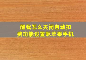 酷我怎么关闭自动扣费功能设置呢苹果手机