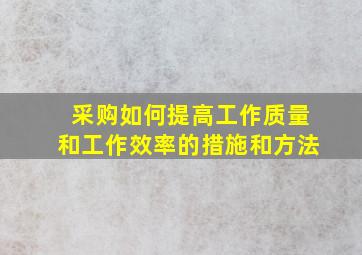 采购如何提高工作质量和工作效率的措施和方法