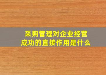 采购管理对企业经营成功的直接作用是什么