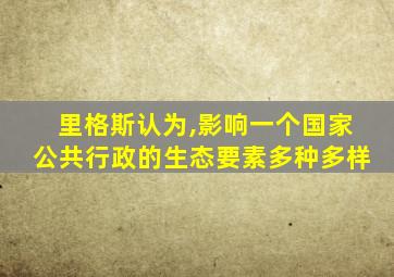 里格斯认为,影响一个国家公共行政的生态要素多种多样