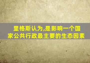 里格斯认为,是影响一个国家公共行政最主要的生态因素