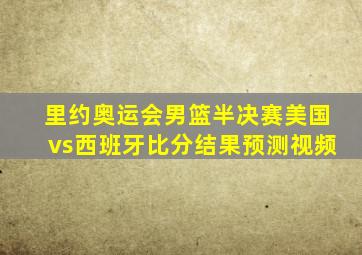 里约奥运会男篮半决赛美国vs西班牙比分结果预测视频