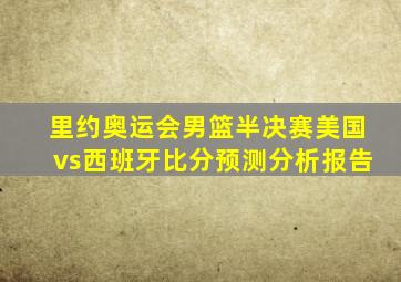 里约奥运会男篮半决赛美国vs西班牙比分预测分析报告