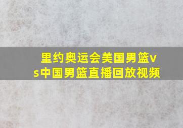 里约奥运会美国男篮vs中国男篮直播回放视频