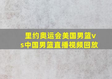 里约奥运会美国男篮vs中国男篮直播视频回放