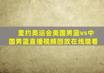 里约奥运会美国男篮vs中国男篮直播视频回放在线观看