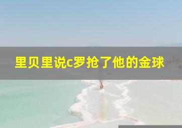 里贝里说c罗抢了他的金球