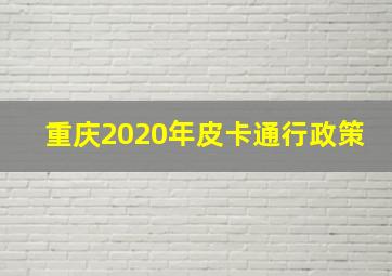 重庆2020年皮卡通行政策