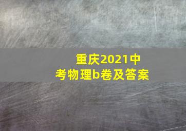 重庆2021中考物理b卷及答案