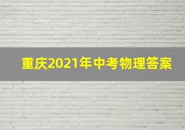 重庆2021年中考物理答案