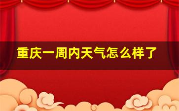 重庆一周内天气怎么样了