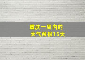 重庆一周内的天气预报15天