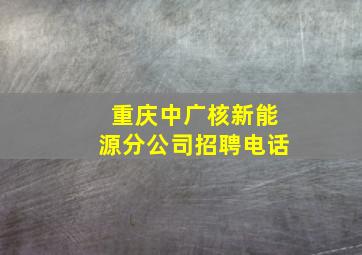 重庆中广核新能源分公司招聘电话