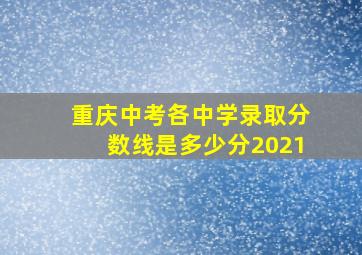 重庆中考各中学录取分数线是多少分2021