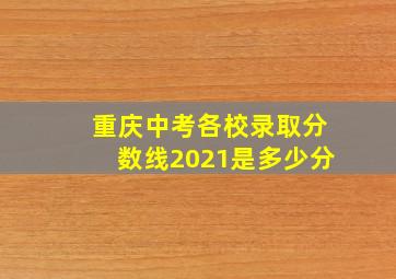 重庆中考各校录取分数线2021是多少分