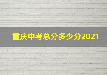 重庆中考总分多少分2021