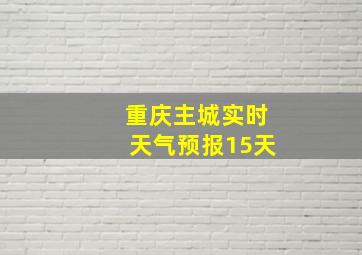 重庆主城实时天气预报15天