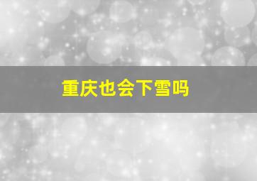 重庆也会下雪吗