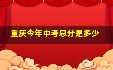 重庆今年中考总分是多少