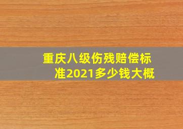 重庆八级伤残赔偿标准2021多少钱大概