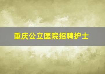 重庆公立医院招聘护士