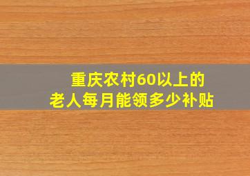 重庆农村60以上的老人每月能领多少补贴