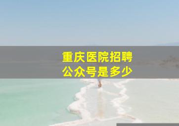 重庆医院招聘公众号是多少