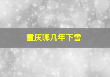 重庆哪几年下雪