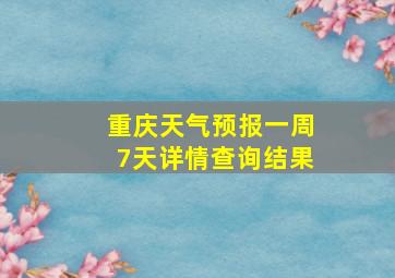 重庆天气预报一周7天详情查询结果