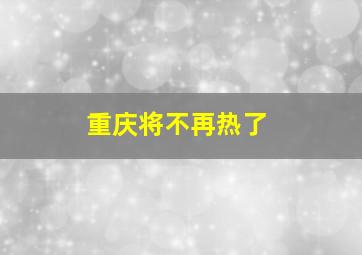 重庆将不再热了