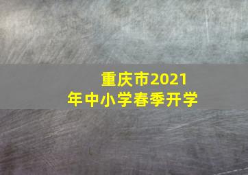 重庆市2021年中小学春季开学