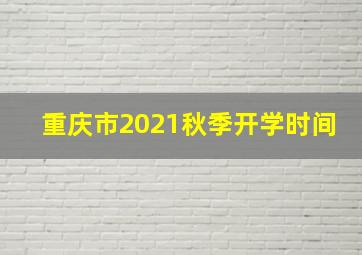 重庆市2021秋季开学时间