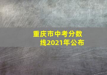 重庆市中考分数线2021年公布