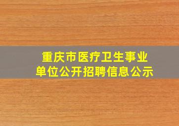 重庆市医疗卫生事业单位公开招聘信息公示