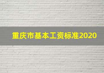 重庆市基本工资标准2020