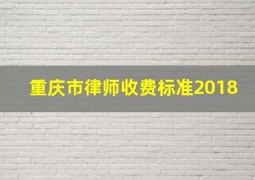 重庆市律师收费标准2018