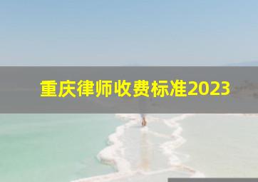 重庆律师收费标准2023