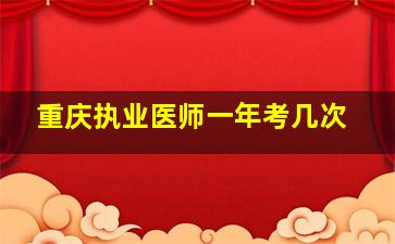 重庆执业医师一年考几次