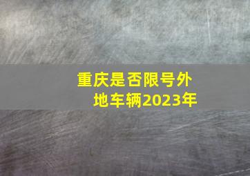 重庆是否限号外地车辆2023年