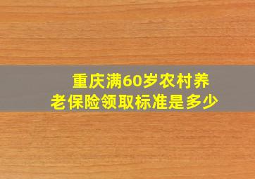 重庆满60岁农村养老保险领取标准是多少