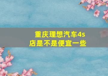 重庆理想汽车4s店是不是便宜一些